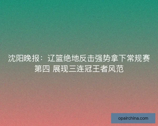 沈阳晚报：辽篮绝地反击强势拿下常规赛第四 展现三连冠王者风范