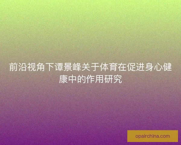 前沿视角下谭景峰关于体育在促进身心健康中的作用研究